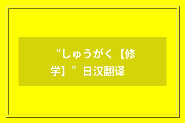 “しゅうがく【修学】”日汉翻译
