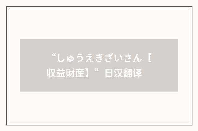 “しゅうえきざいさん【収益財産】”日汉翻译