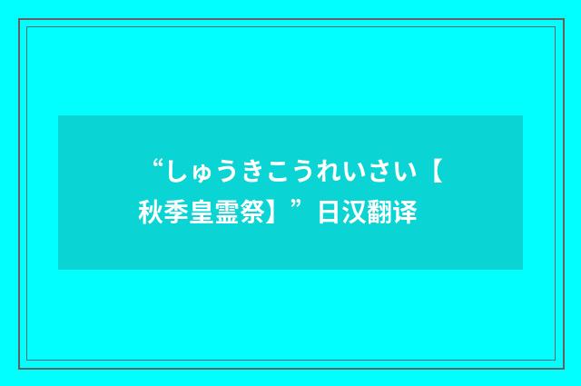 “しゅうきこうれいさい【秋季皇霊祭】”日汉翻译