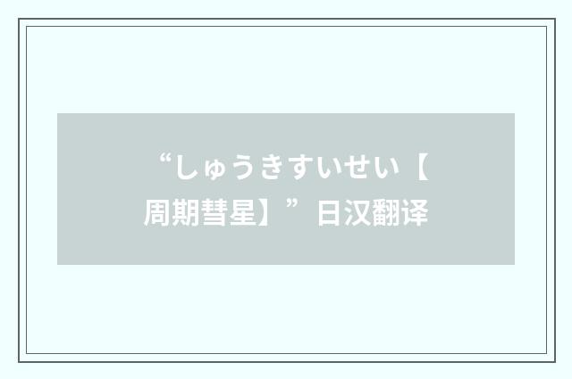 “しゅうきすいせい【周期彗星】”日汉翻译