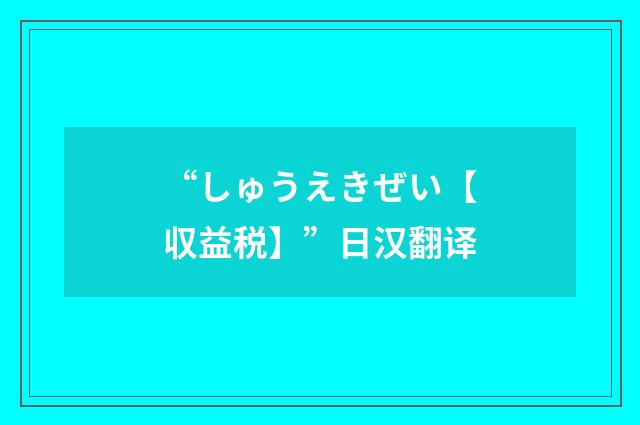 “しゅうえきぜい【収益税】”日汉翻译