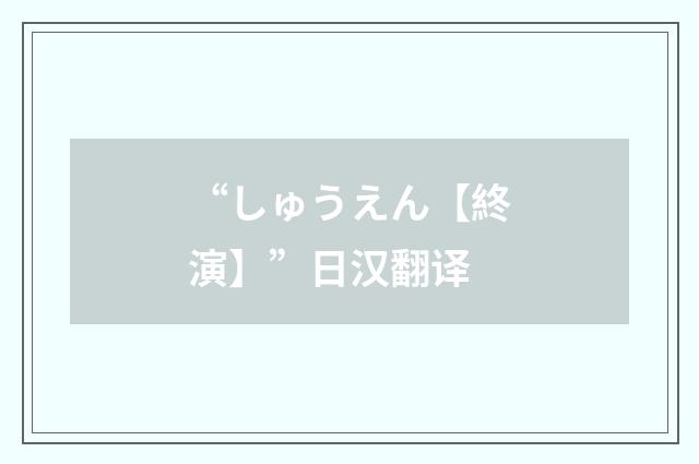 “しゅうえん【終演】”日汉翻译