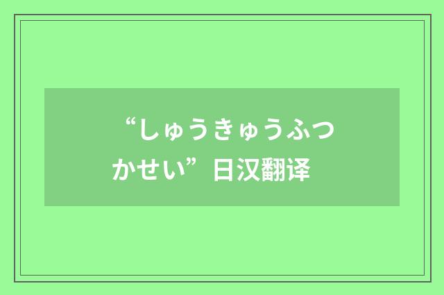 “しゅうきゅうふつかせい”日汉翻译