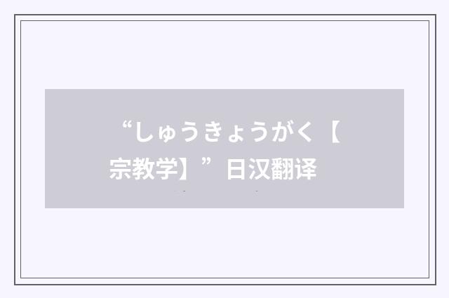“しゅうきょうがく【宗教学】”日汉翻译