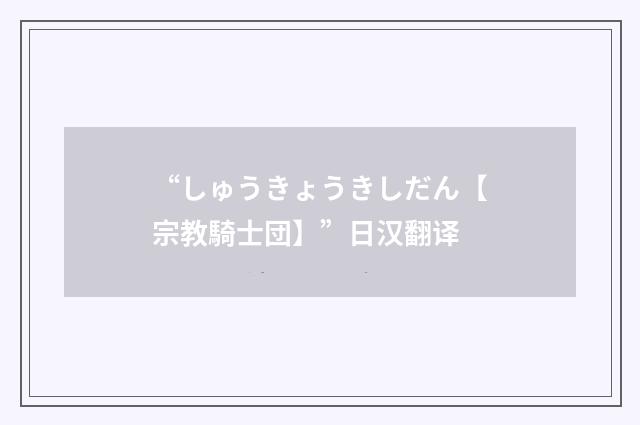 “しゅうきょうきしだん【宗教騎士団】”日汉翻译