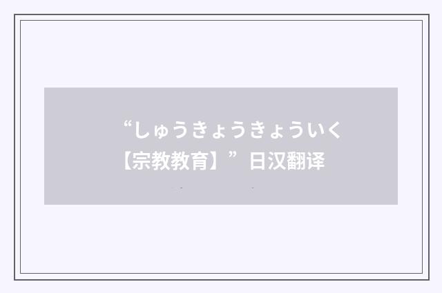 “しゅうきょうきょういく【宗教教育】”日汉翻译