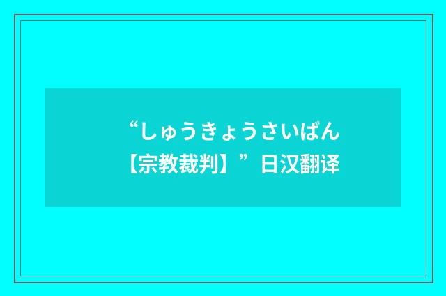 “しゅうきょうさいばん【宗教裁判】”日汉翻译