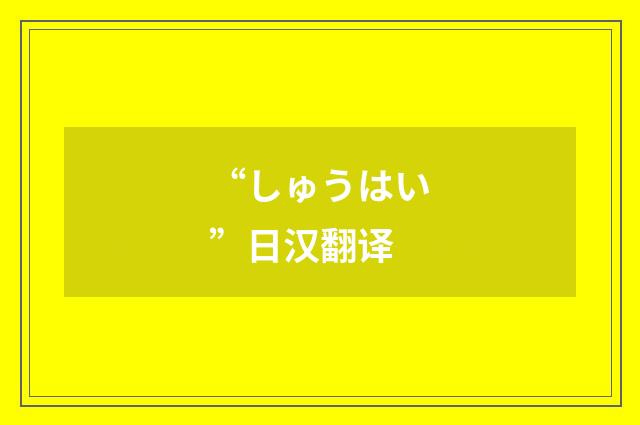 “しゅうはい”日汉翻译