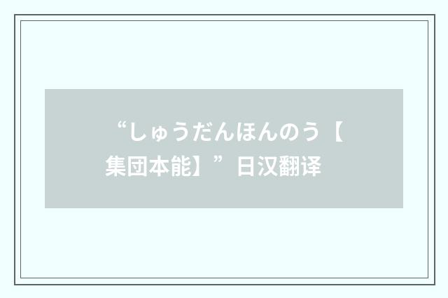“しゅうだんほんのう【集団本能】”日汉翻译