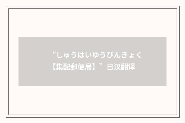 “しゅうはいゆうびんきょく【集配郵便局】”日汉翻译