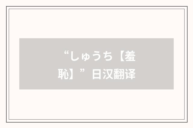 “しゅうち【羞恥】”日汉翻译