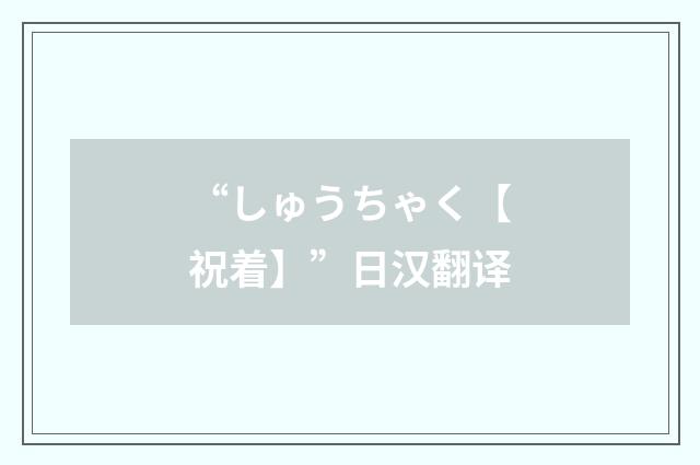 “しゅうちゃく【祝着】”日汉翻译