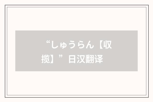 “しゅうらん【収揽】”日汉翻译