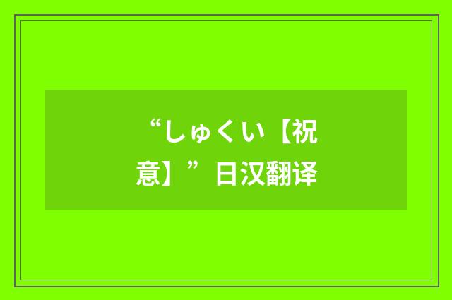 “しゅくい【祝意】”日汉翻译