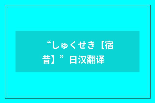 “しゅくせき【宿昔】”日汉翻译