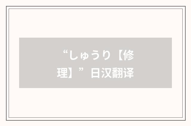 “しゅうり【修理】”日汉翻译