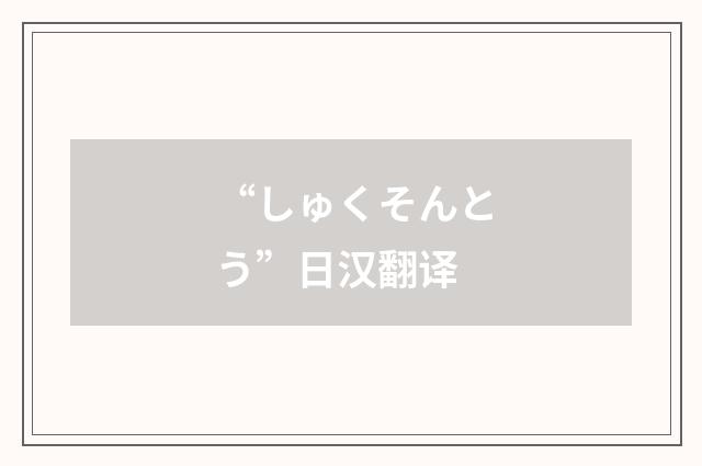 “しゅくそんとう”日汉翻译