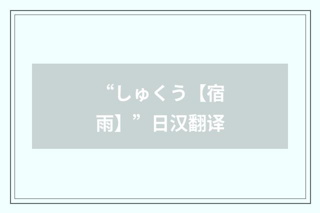 “しゅくう【宿雨】”日汉翻译
