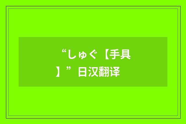 “しゅぐ【手具】”日汉翻译