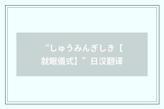 “しゅうみんぎしき【就眠儀式】”日汉翻译
