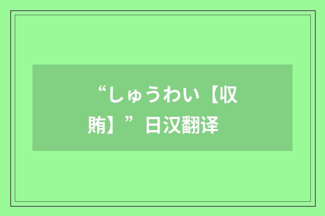 “しゅうわい【収賄】”日汉翻译