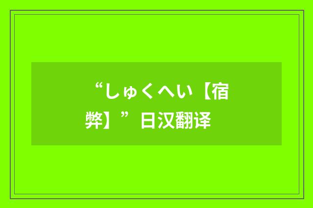 “しゅくへい【宿弊】”日汉翻译