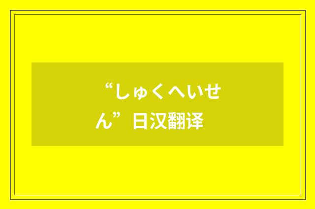 “しゅくへいせん”日汉翻译