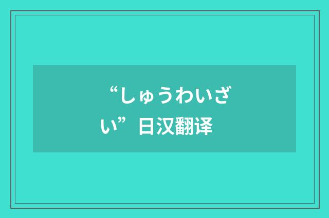 “しゅうわいざい”日汉翻译
