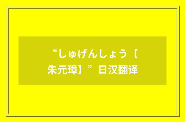 “しゅげんしょう【朱元璋】”日汉翻译