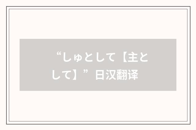 “しゅとして【主として】”日汉翻译