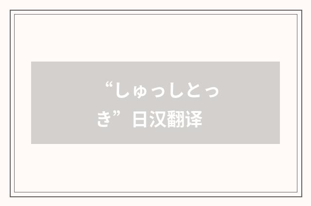 “しゅっしとっき”日汉翻译