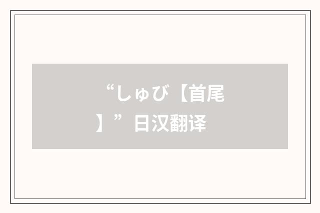 “しゅび【首尾】”日汉翻译