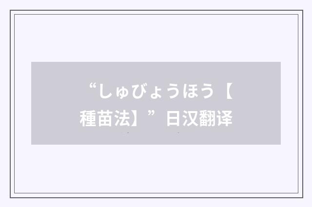 “しゅびょうほう【種苗法】”日汉翻译