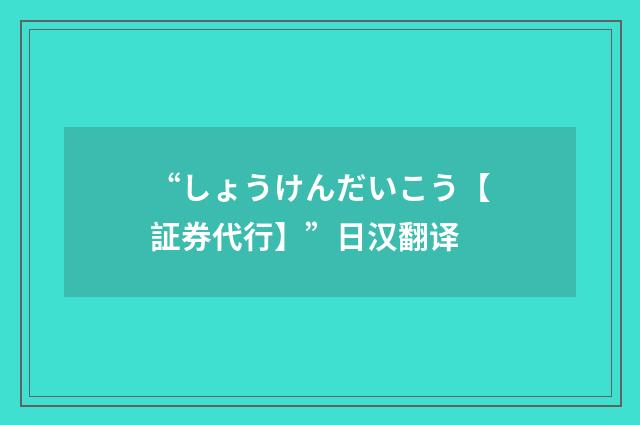 “しょうけんだいこう【証券代行】”日汉翻译