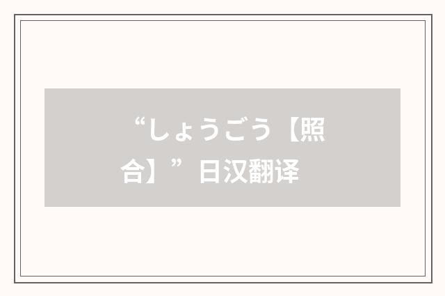 “しょうごう【照合】”日汉翻译