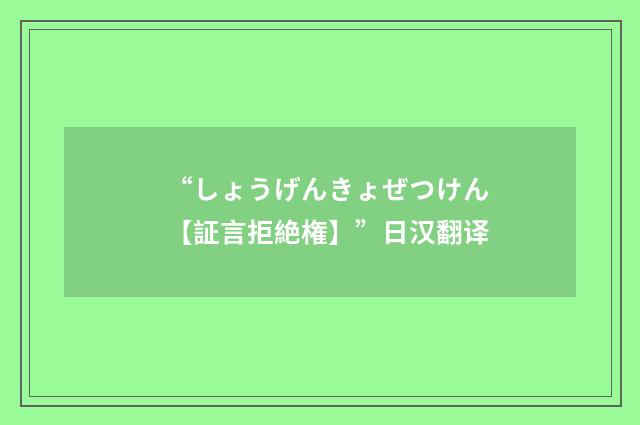 “しょうげんきょぜつけん【証言拒絶権】”日汉翻译