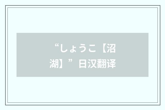 “しょうこ【沼湖】”日汉翻译