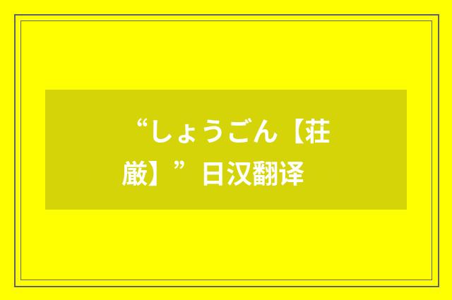 “しょうごん【荘厳】”日汉翻译
