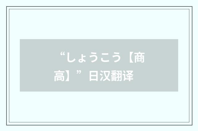 “しょうこう【商高】”日汉翻译