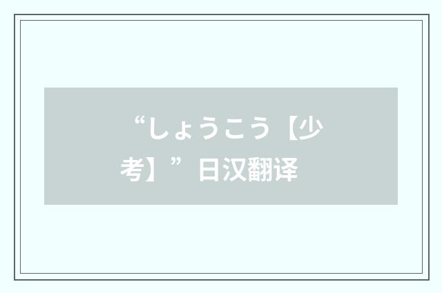 “しょうこう【少考】”日汉翻译