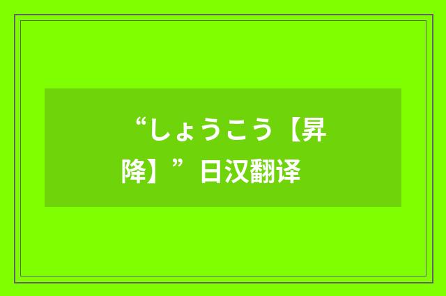 “しょうこう【昇降】”日汉翻译
