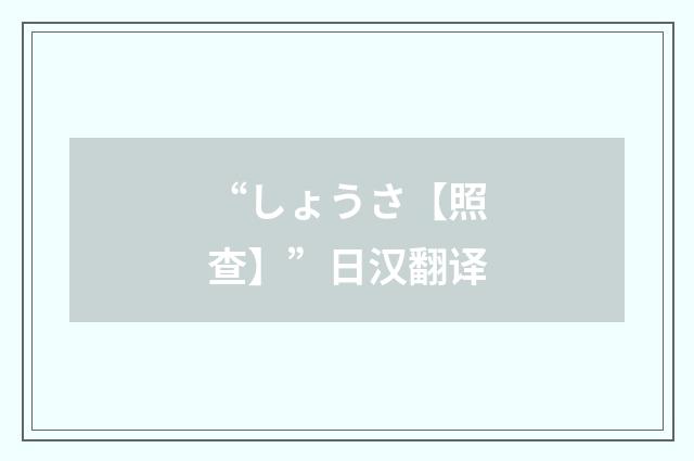 “しょうさ【照查】”日汉翻译