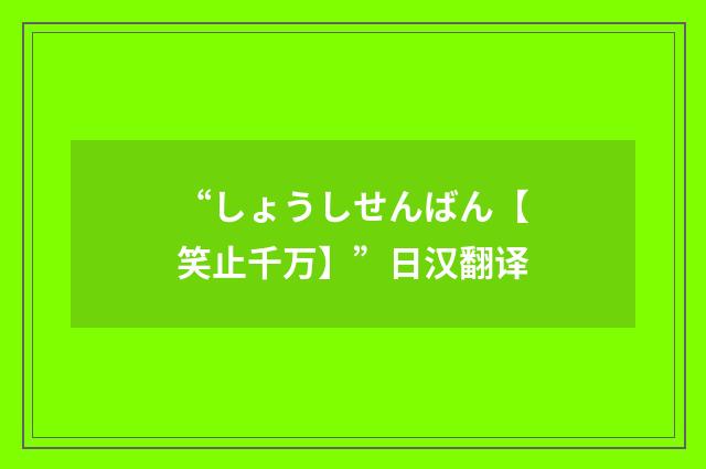 “しょうしせんばん【笑止千万】”日汉翻译