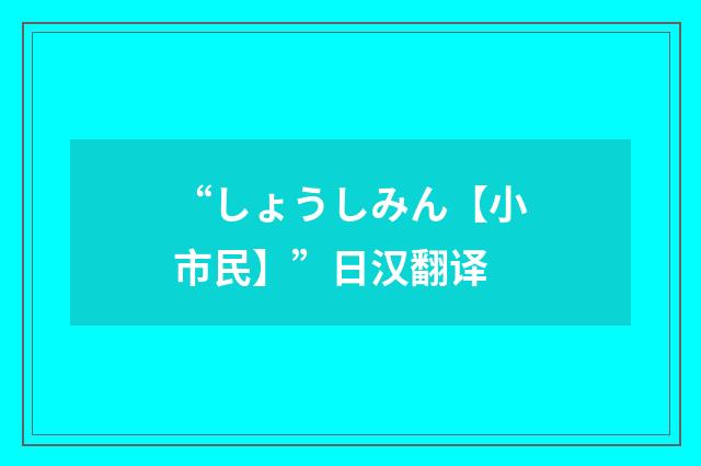“しょうしみん【小市民】”日汉翻译