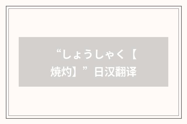 “しょうしゃく【焼灼】”日汉翻译