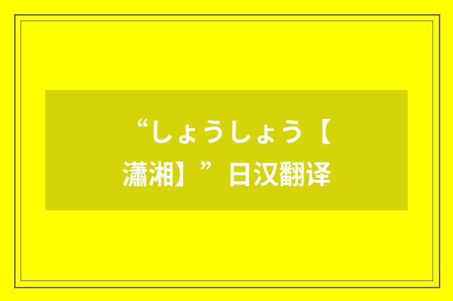 “しょうしょう【瀟湘】”日汉翻译