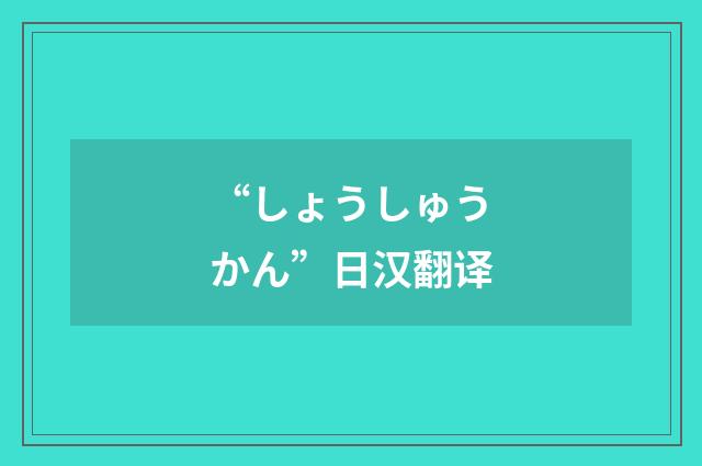 “しょうしゅうかん”日汉翻译