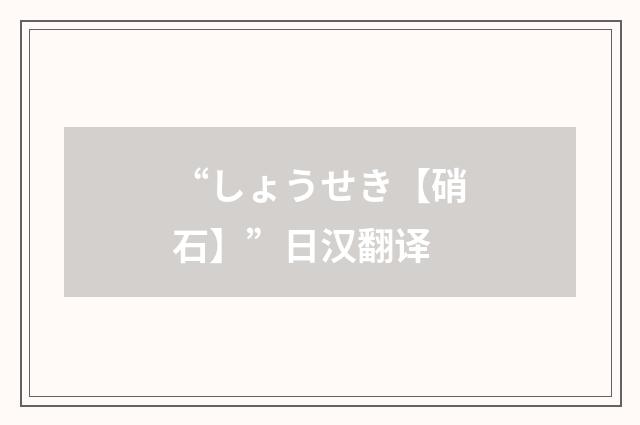 “しょうせき【硝石】”日汉翻译