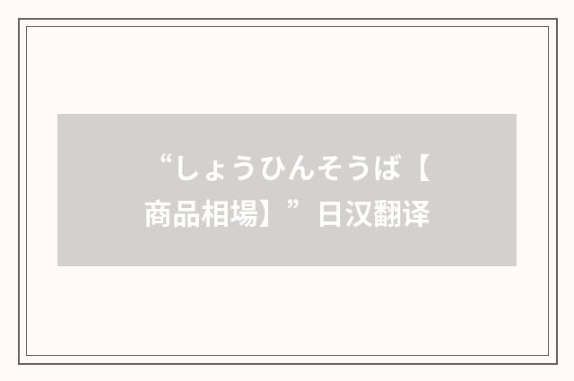 “しょうひんそうば【商品相場】”日汉翻译