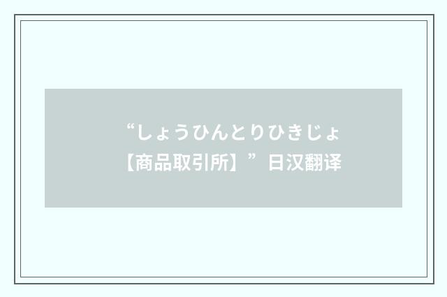“しょうひんとりひきじょ【商品取引所】”日汉翻译